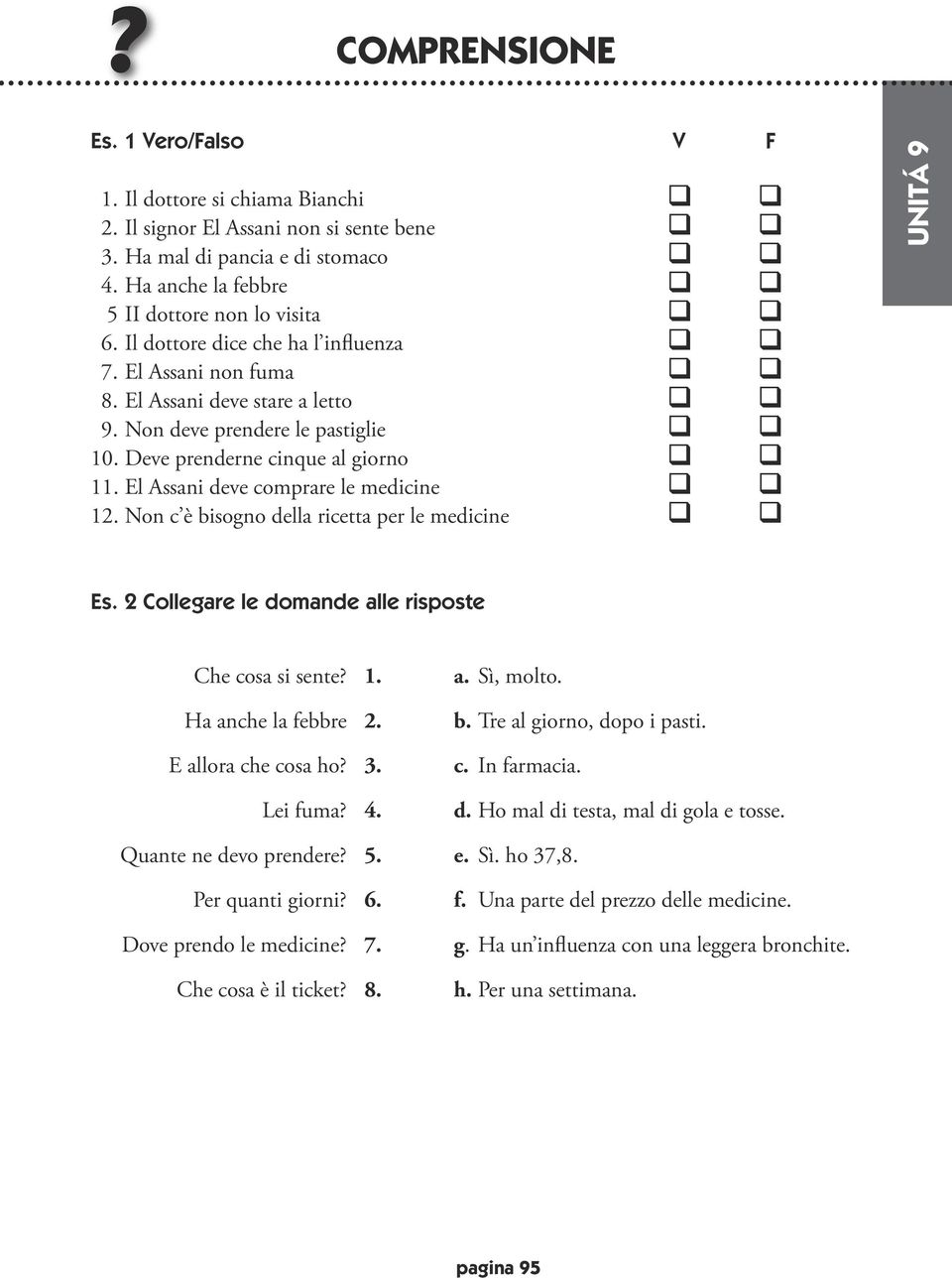 Deve prenderne cinque al giorno q q 11. El Assani deve comprare le medicine q q 12. Non c è bisogno della ricetta per le medicine q q Es. 2 Collegare le domande alle risposte Che cosa si sente? 1. Ha anche la febbre 2.