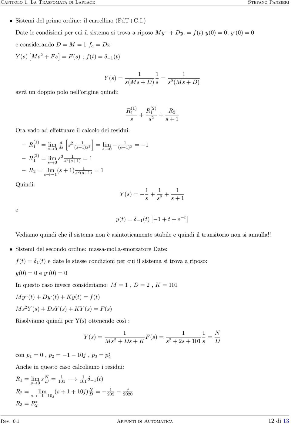 s (s+) = R = lim (s + ) s s (s+) = Quindi: e R () s [ ] s (s+)s = lim s 0 (s+) = + R() s + R s + Y (s) = s + s + s + y(t) = δ (t) [ + t + e t] Vediamo quindi che il sistema non è asintoticamente