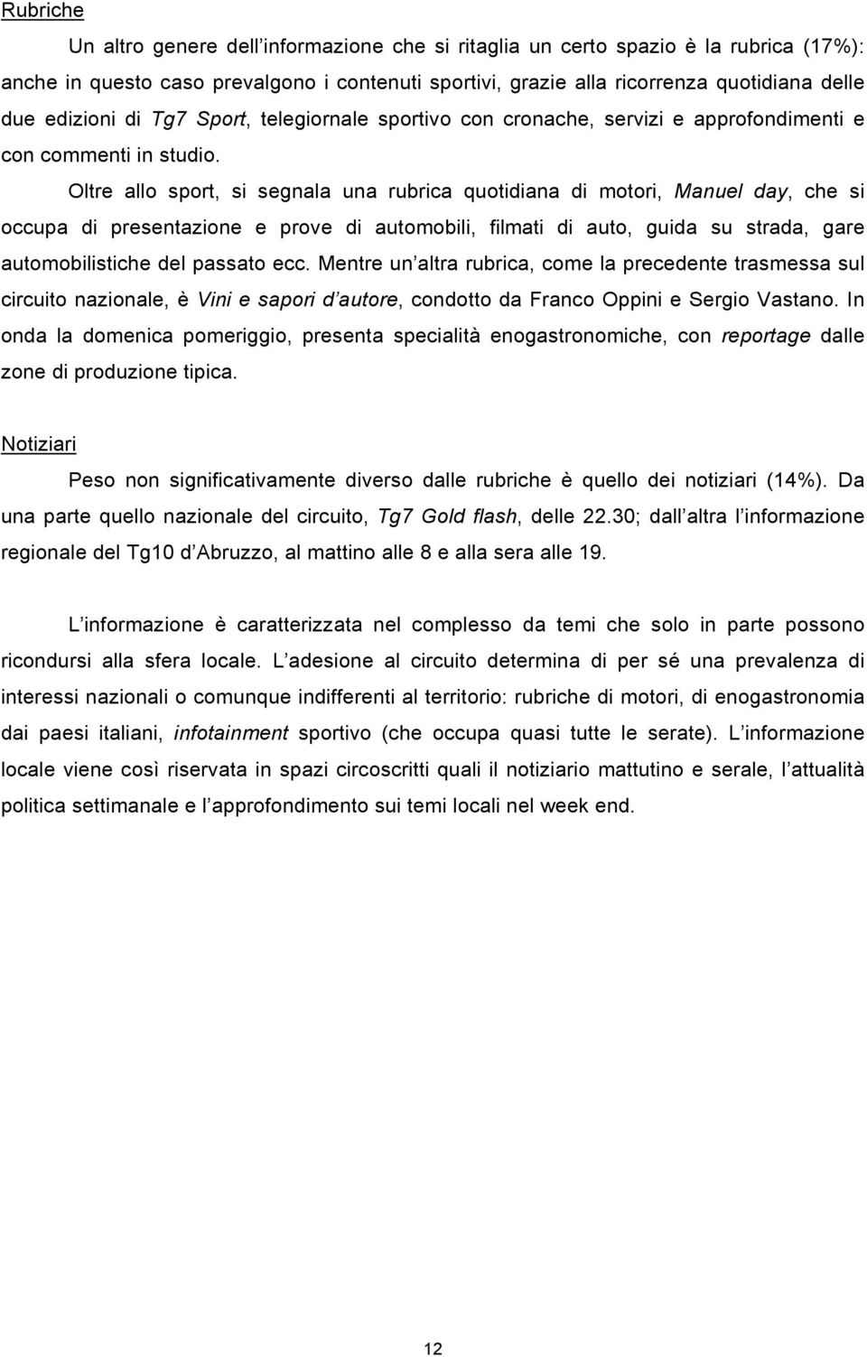 Oltre allo sport, si segnala una rubrica quotidiana di motori, Manuel day, che si occupa di presentazione e prove di automobili, filmati di auto, guida su strada, gare automobilistiche del passato