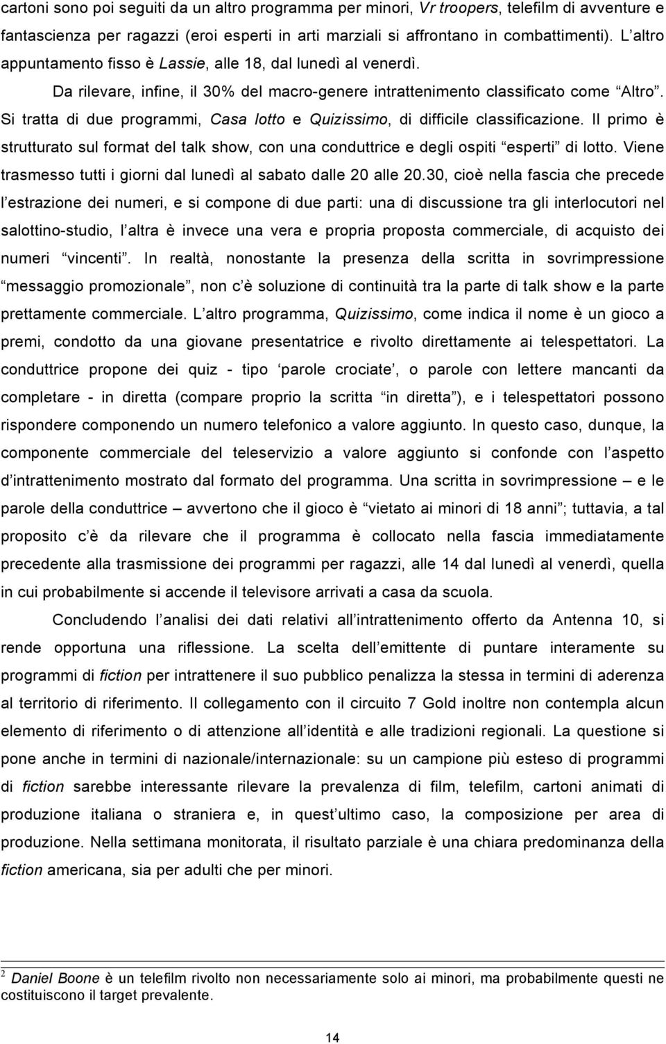 Si tratta di due programmi, Casa lotto e Quizissimo, di difficile classificazione. Il primo è strutturato sul format del talk show, con una conduttrice e degli ospiti esperti di lotto.