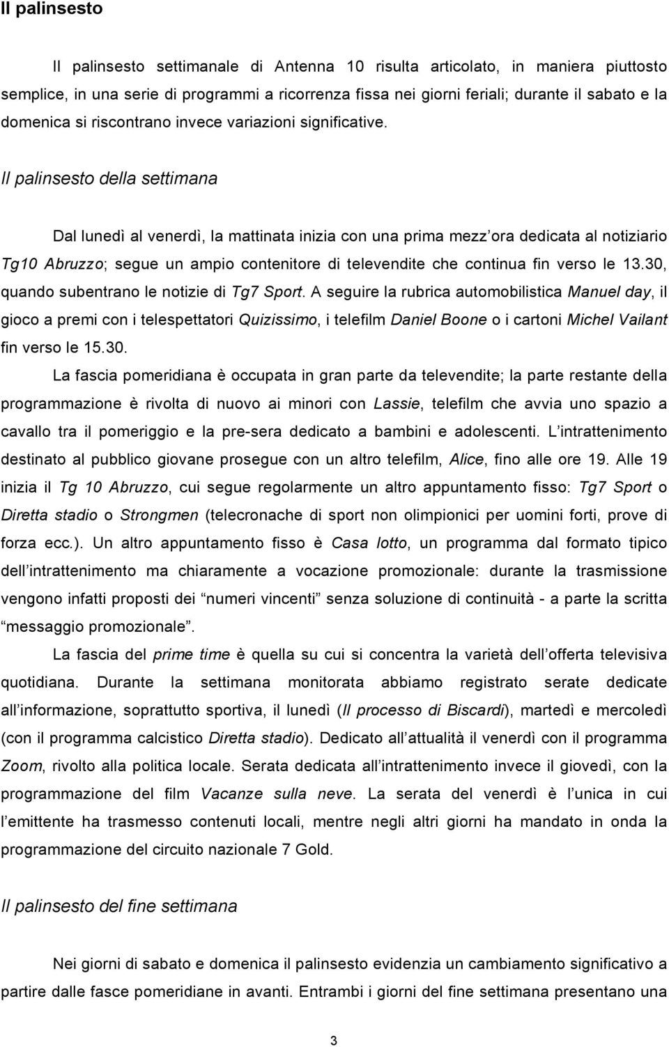 Il palinsesto della settimana Dal lunedì al venerdì, la mattinata inizia con una prima mezz ora dedicata al notiziario Tg10 Abruzzo; segue un ampio contenitore di televendite che continua fin verso