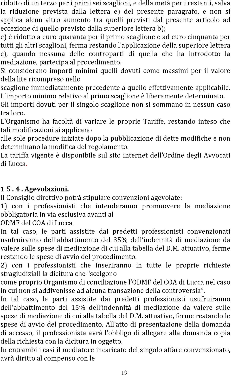 restando l applicazione della superiore lettera c), quando nessuna delle controparti di quella che ha introdotto la mediazione, partecipa al procedimento.