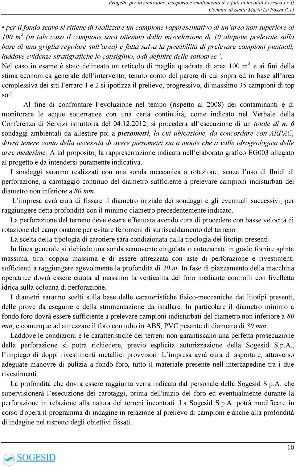 Nel caso in esame è stato delineato un reticolo di maglia quadrata di area 100 m 2 e ai fini della stima economica generale dell intervento, tenuto conto del parere di cui sopra ed in base all area