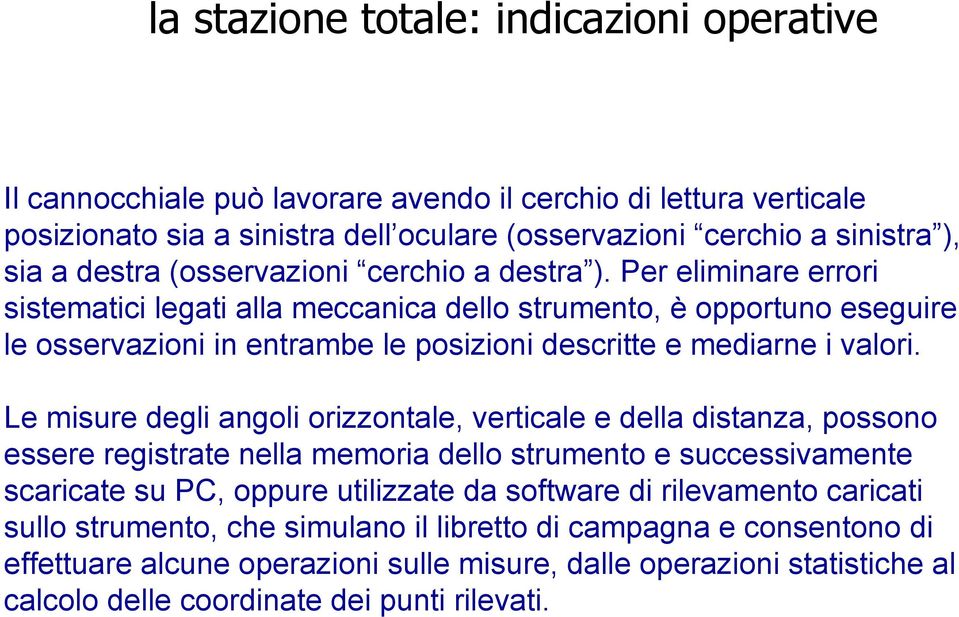 Le misure degli angoli orizzontale, verticale e della distanza, possono essere registrate nella memoria dello strumento e successivamente scaricate su PC, oppure utilizzate da software di