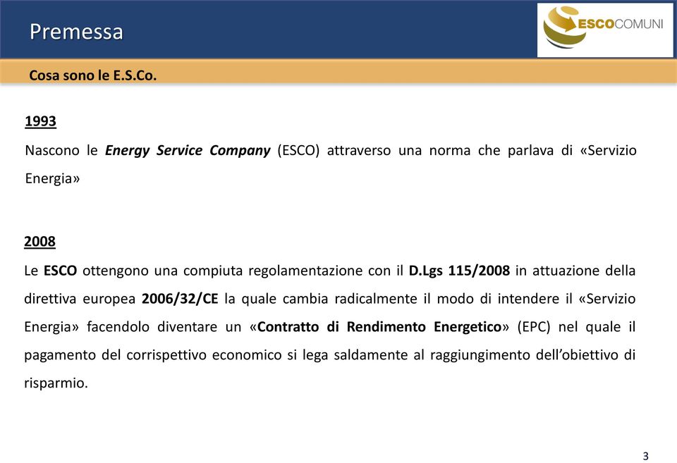 1993 Nascono le Energy Service Company (ESCO) attraverso una norma che parlava di «Servizio Energia» 2008 Le ESCO ottengono una