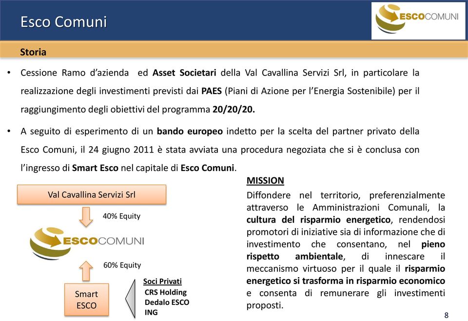 A seguito di esperimento di un bando europeo indetto per la scelta del partner privato della Esco Comuni, il 24 giugno 2011 è stata avviata una procedura negoziata che si è conclusa con l ingresso di