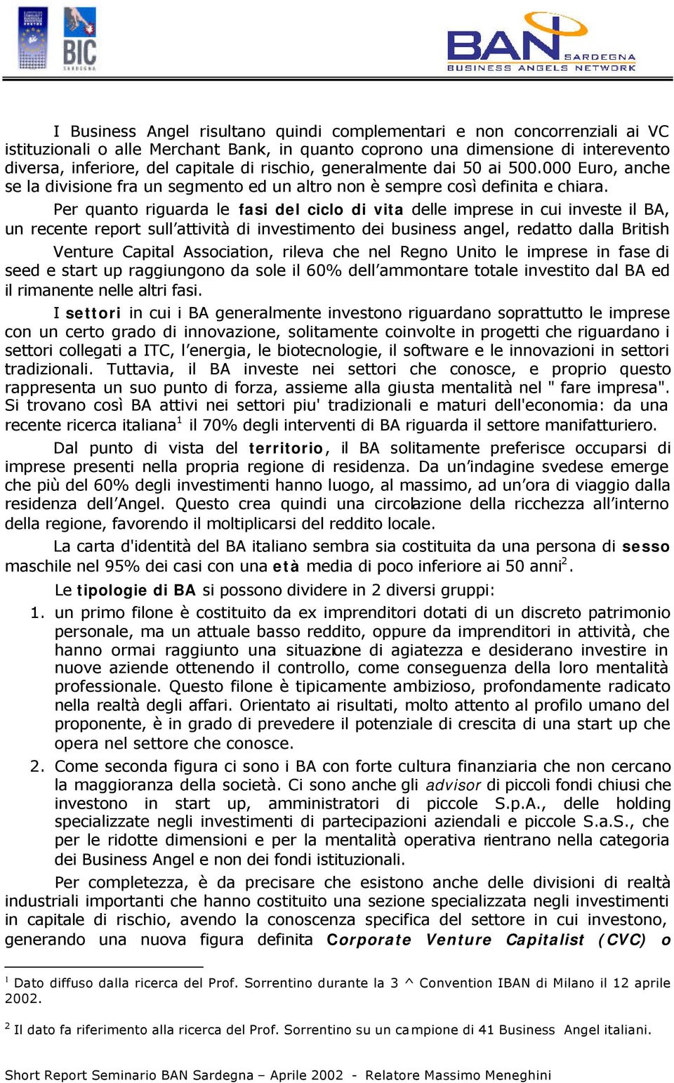 Per quanto riguarda le fasi del ciclo di vita delle imprese in cui investe il BA, un recente report sull attività di investimento dei business angel, redatto dalla British Venture Capital