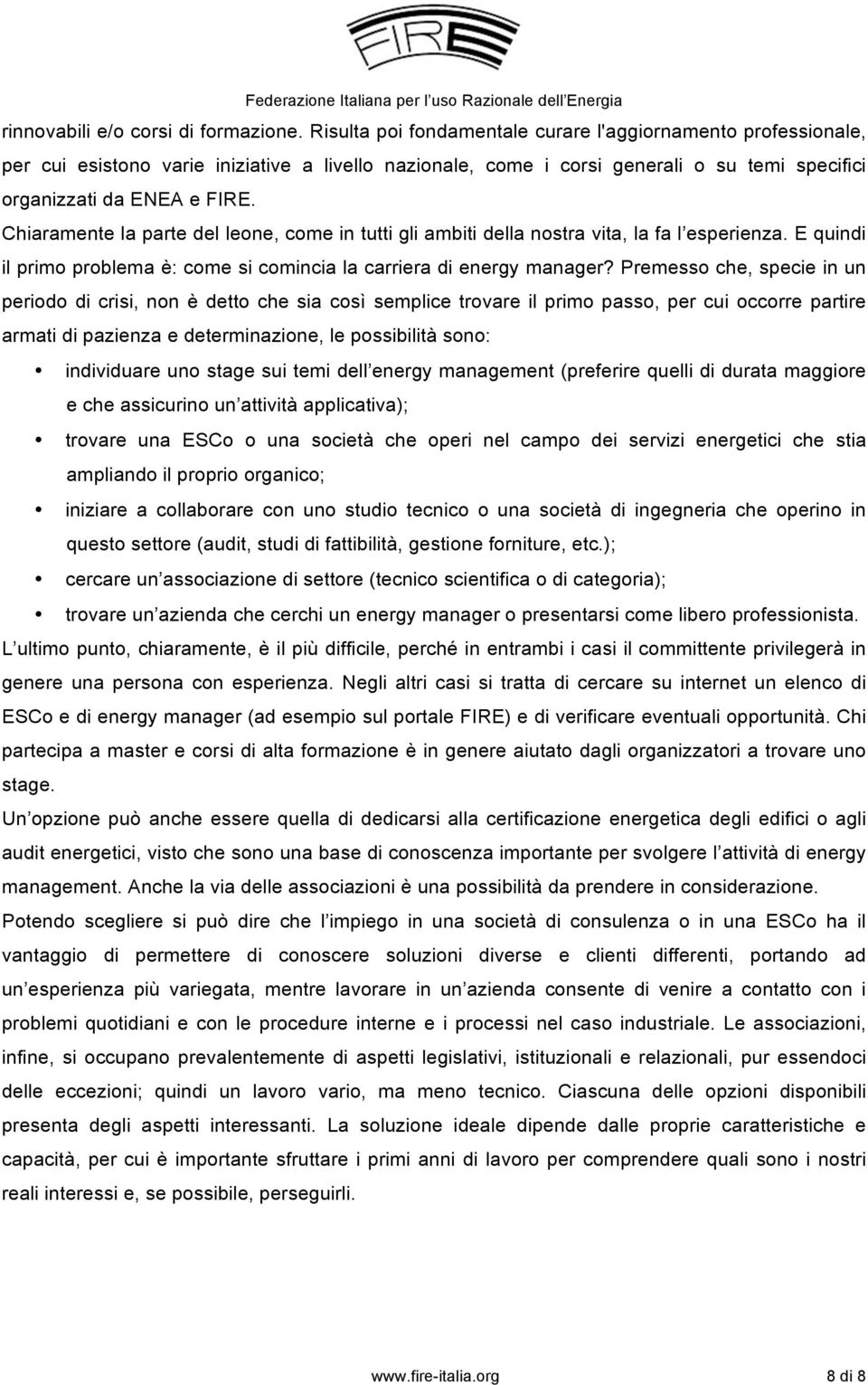 Chiaramente la parte del leone, come in tutti gli ambiti della nostra vita, la fa l esperienza. E quindi il primo problema è: come si comincia la carriera di energy manager?