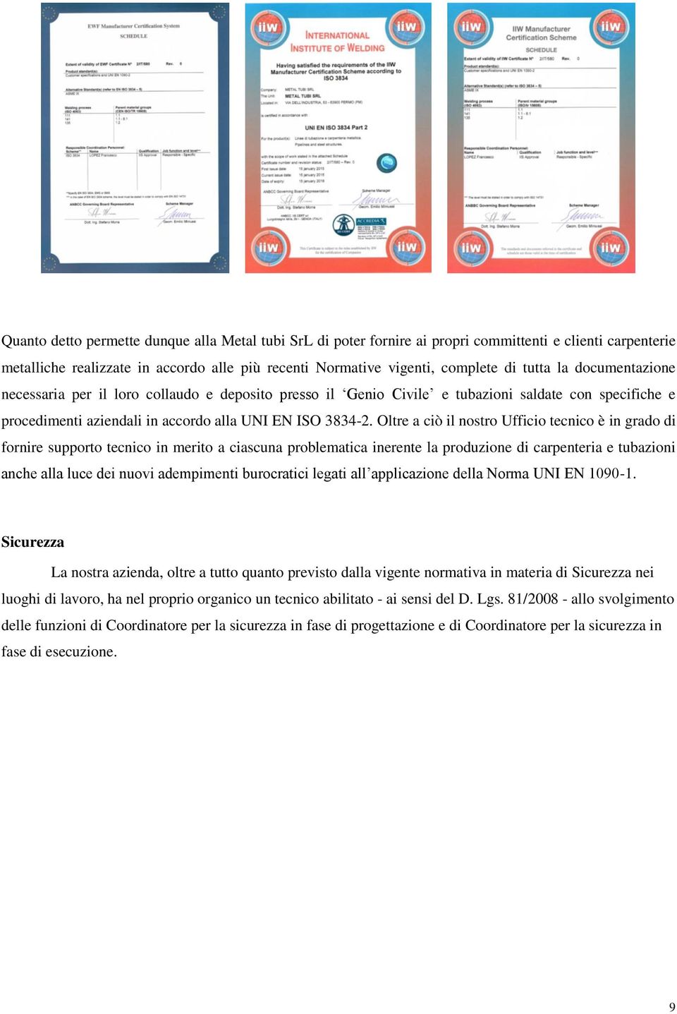 Oltre a ciò il nostro Ufficio tecnico è in grado di fornire supporto tecnico in merito a ciascuna problematica inerente la produzione di carpenteria e tubazioni anche alla luce dei nuovi adempimenti