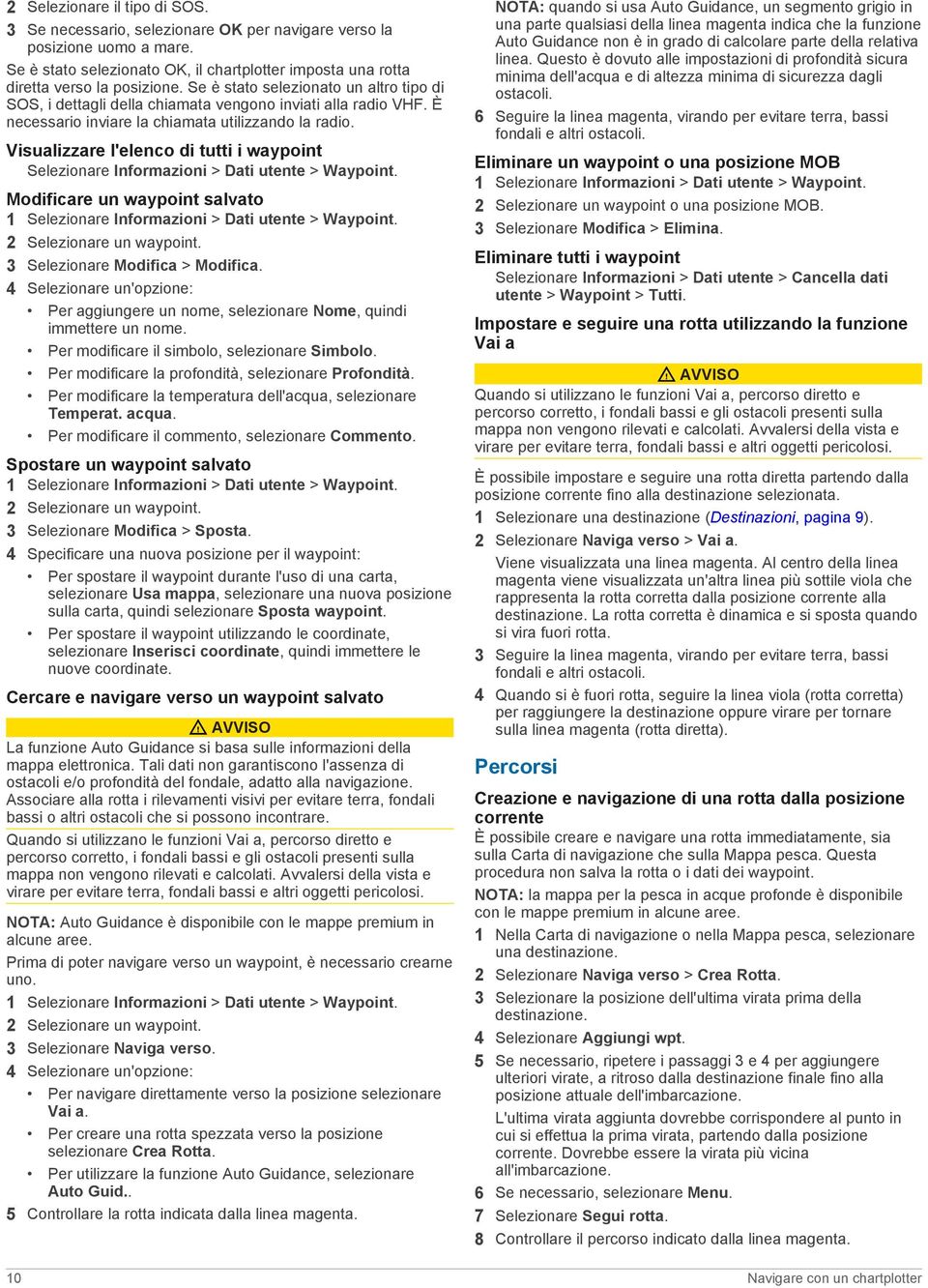 Visualizzare l'elenco di tutti i waypoint Selezionare Informazioni > Dati utente > Waypoint. Modificare un waypoint salvato 1 Selezionare Informazioni > Dati utente > Waypoint.