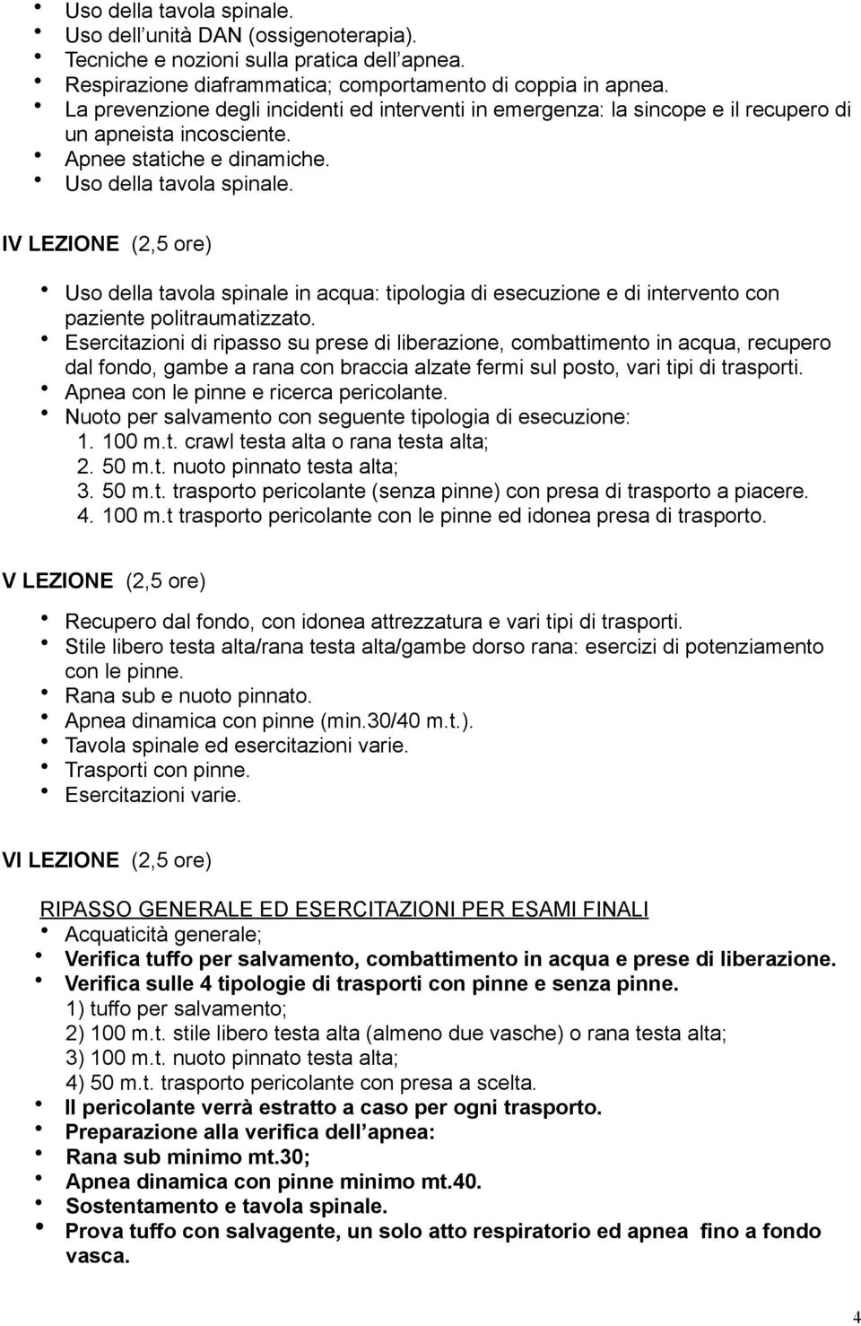 IV LEZIONE (2,5 ore) Uso della tavola spinale in acqua: tipologia di esecuzione e di intervento con paziente politraumatizzato.