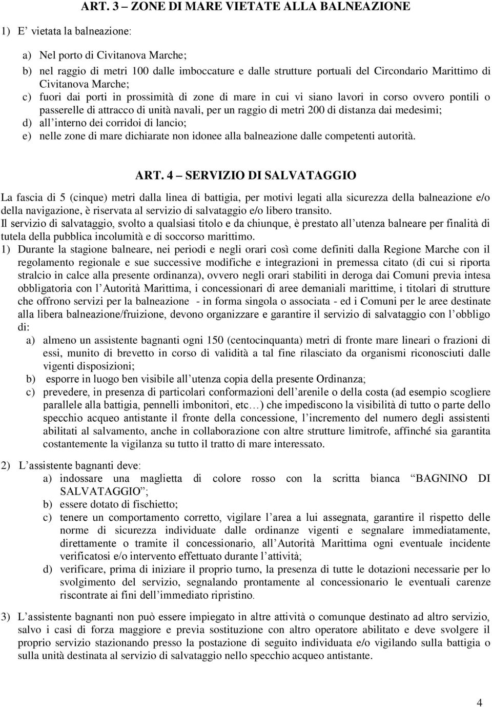 fuori dai porti in prossimità di zone di mare in cui vi siano lavori in corso ovvero pontili o passerelle di attracco di unità navali, per un raggio di metri 200 di distanza dai medesimi; d) all