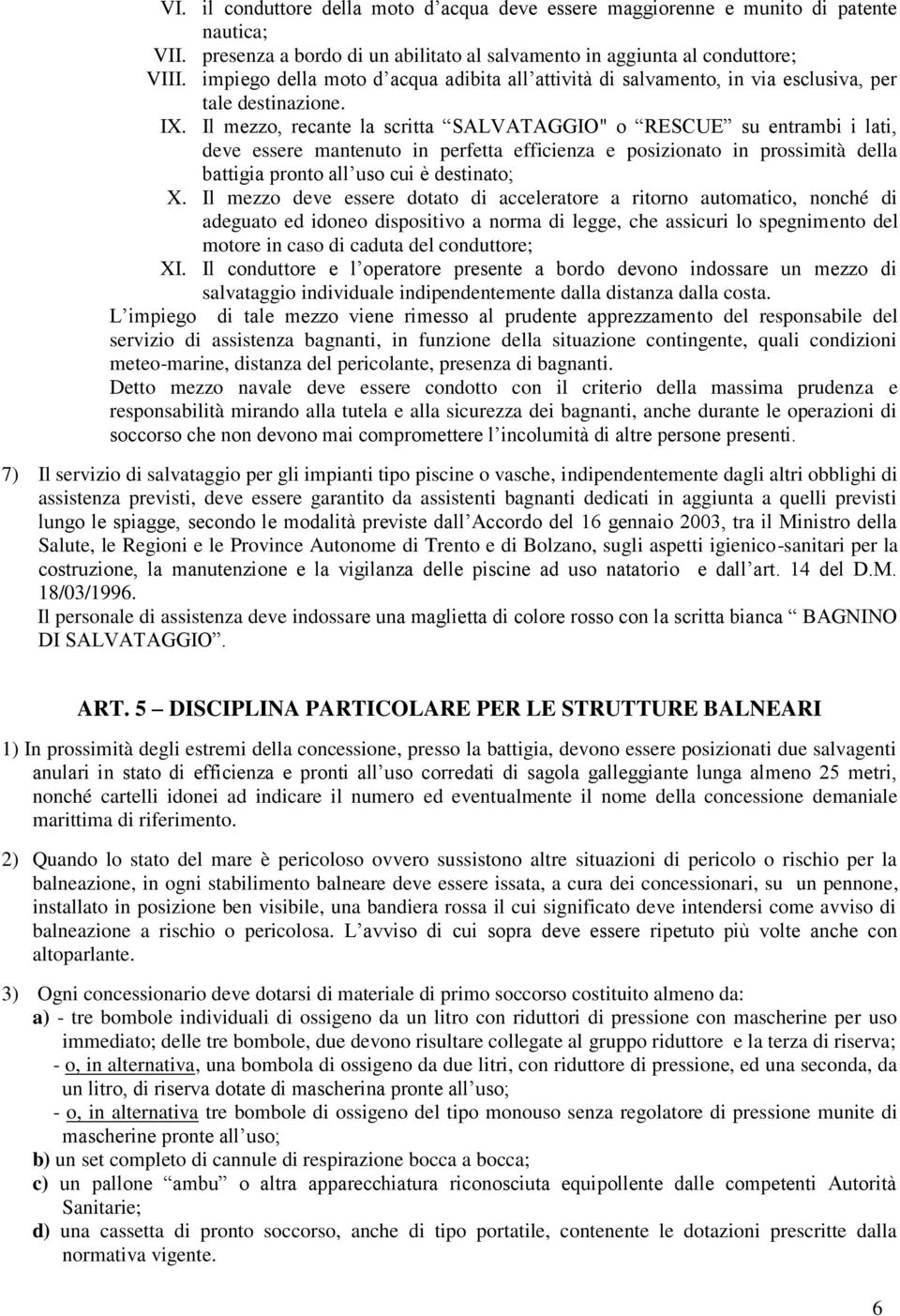 Il mezzo, recante la scritta SALVATAGGIO" o RESCUE su entrambi i lati, deve essere mantenuto in perfetta efficienza e posizionato in prossimità della battigia pronto all uso cui è destinato; X.