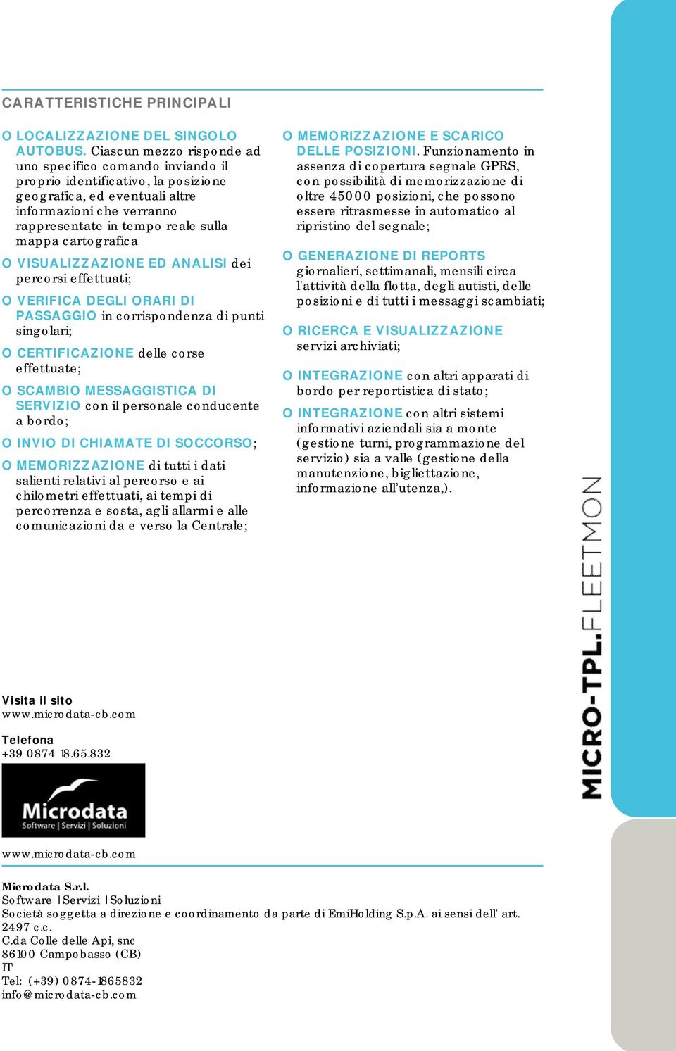 cartografica O VISUALIZZAZIONE ED ANALISI dei percorsi effettuati; O VERIFICA DEGLI ORARI DI PASSAGGIO in corrispondenza di punti singolari; O CERTIFICAZIONE delle corse effettuate; O SCAMBIO