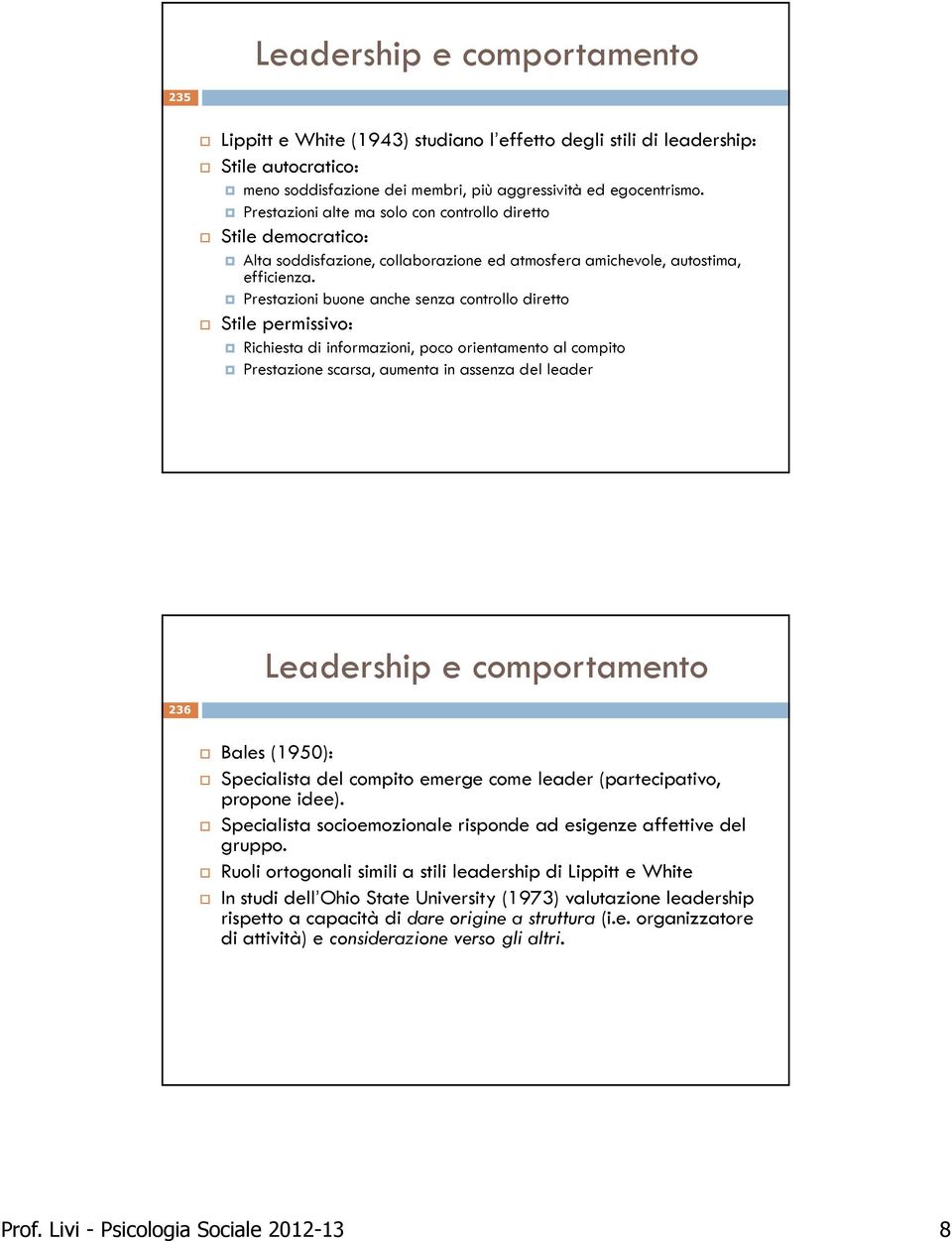 Prestazioni buone anche senza controllo diretto Stile permissivo: Richiesta di informazioni, poco orientamento al compito Prestazione scarsa, aumenta in assenza del leader Leadership e comportamento