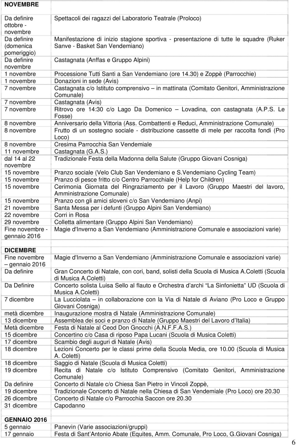 30) e Zoppè (Parrocchie) 1 Donazioni in sede (Avis) 7 Castagnata c/o Istituto comprensivo in mattinata (Comitato Genitori, Amministrazione 7 Castagnata (Avis) 7 Ritrovo ore 14:30 c/o Lago Da Domenico