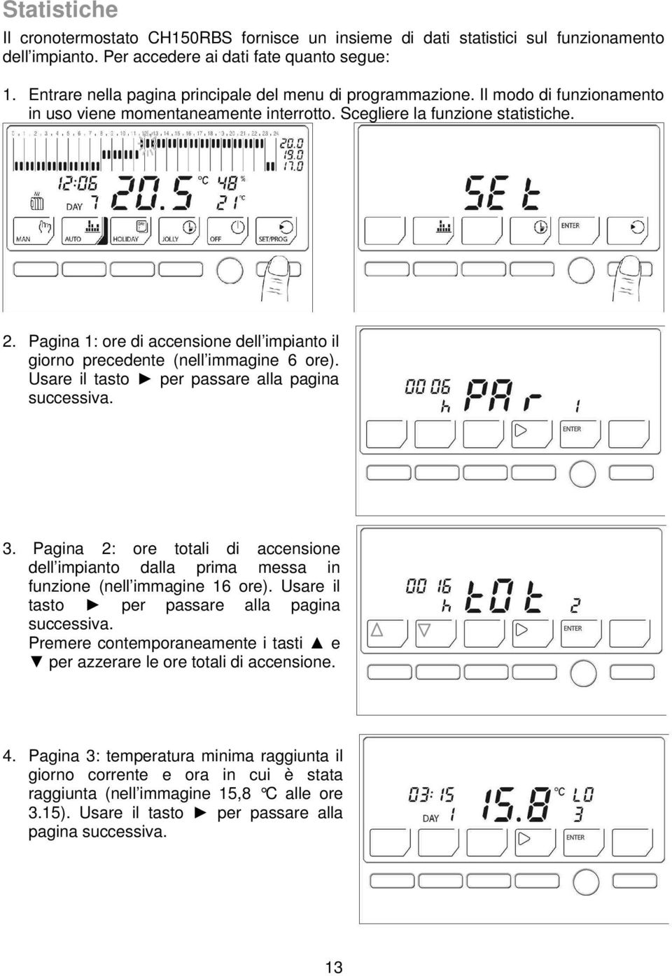 Pagina 1: ore di accensione dell impianto il giorno precedente (nell immagine 6 ore). Usare il tasto per passare alla pagina successiva. 3.