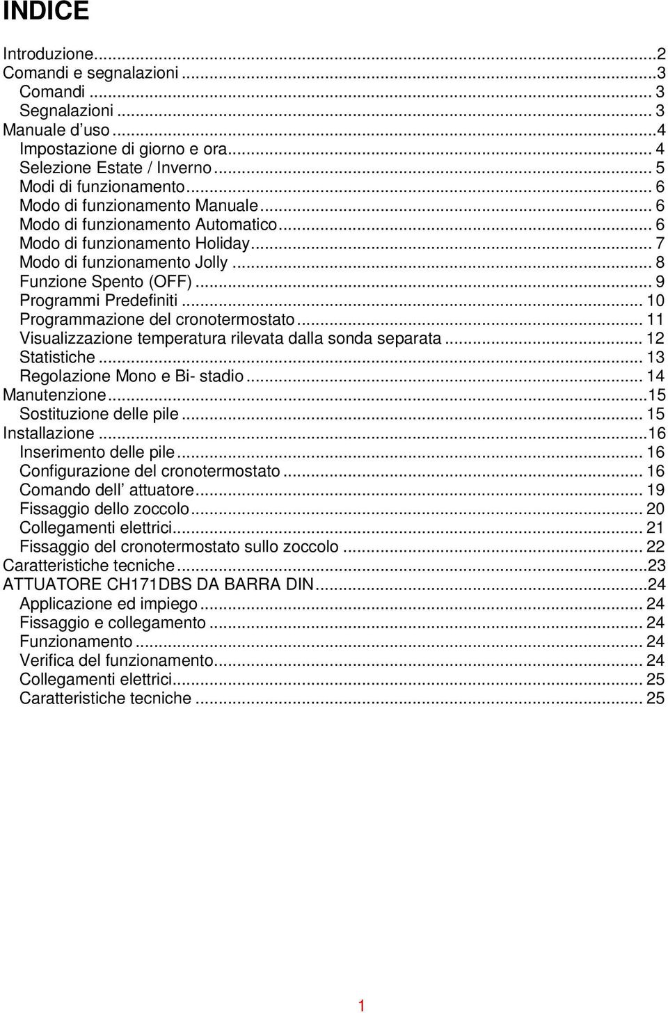 .. 10 Programmazione del cronotermostato... 11 Visualizzazione temperatura rilevata dalla sonda separata... 12 Statistiche... 13 Regolazione Mono e Bi- stadio... 14 Manutenzione.