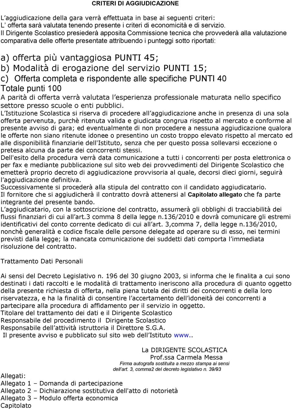 PUNTI 45; b) Modalità di erogazione del servizio PUNTI 15; c) Offerta completa e rispondente alle specifiche PUNTI 40 Totale punti 100 A parità di offerta verrà valutata l esperienza professionale