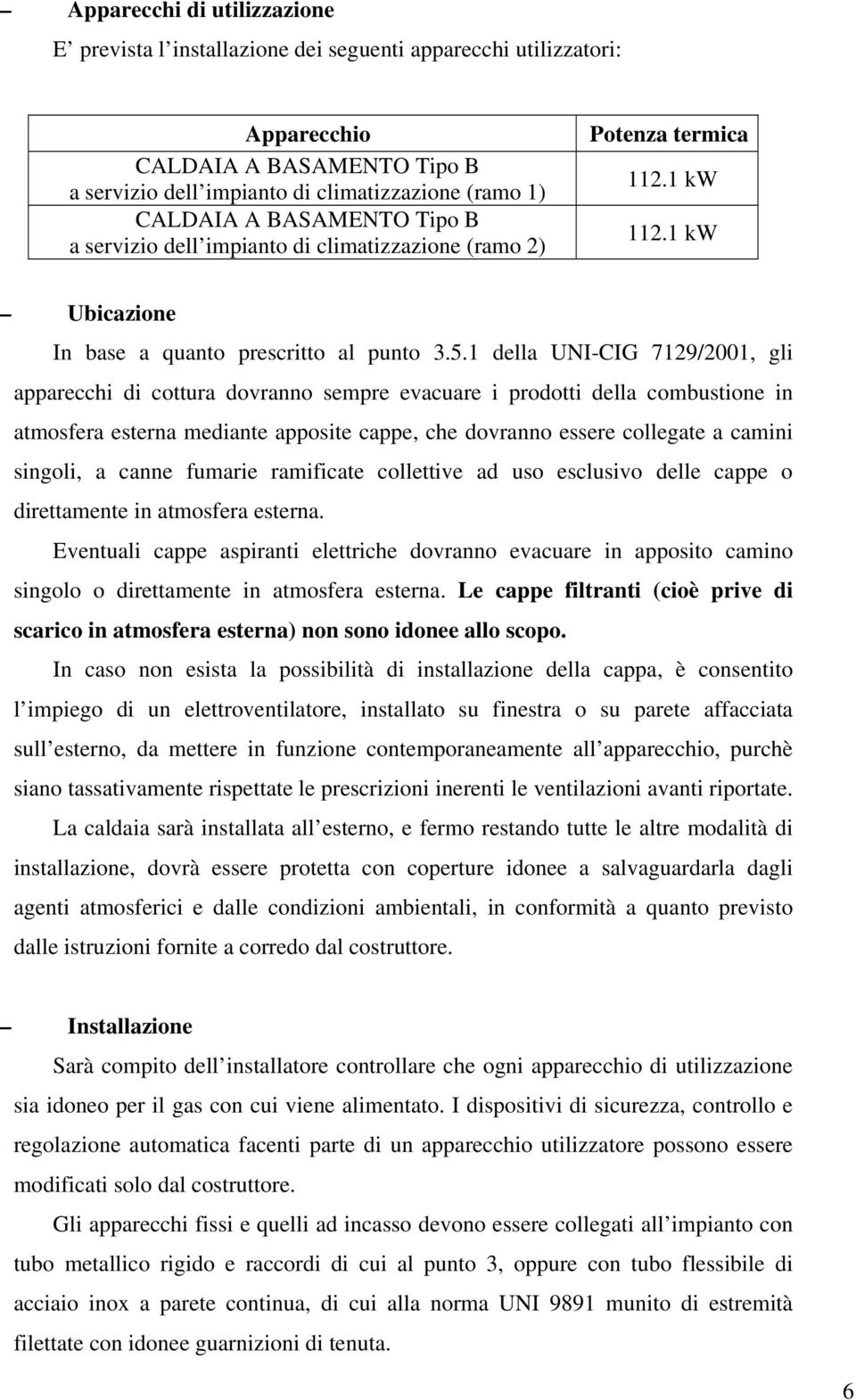 1 della UNI-CIG 7129/2001, gli apparecchi di cottura dovranno sempre evacuare i prodotti della combustione in atmosfera esterna mediante apposite cappe, che dovranno essere collegate a camini