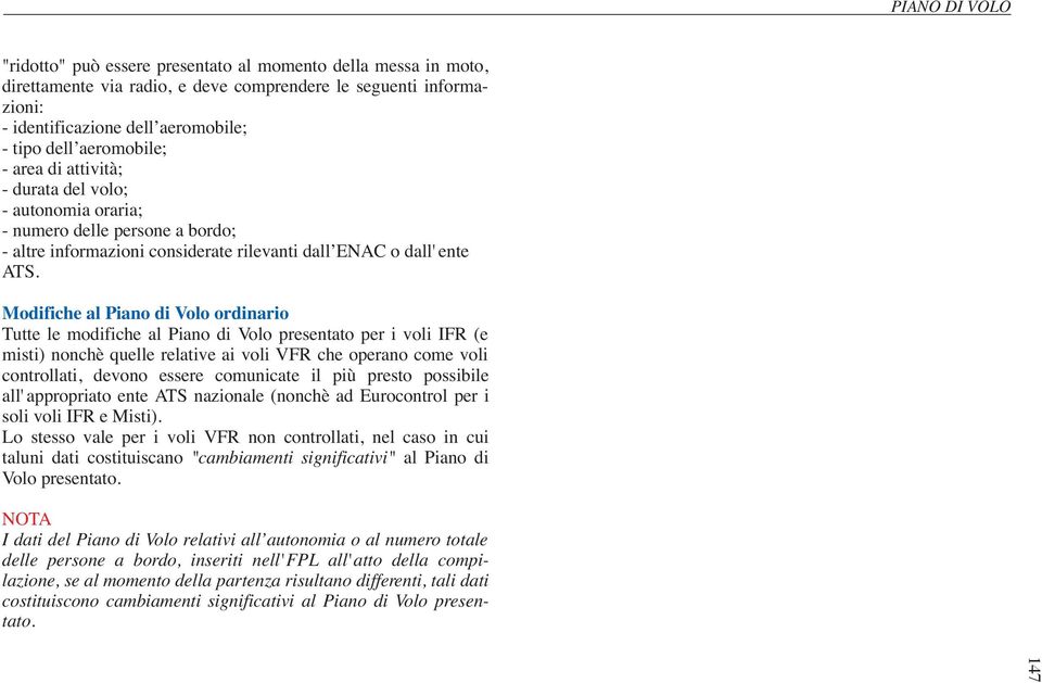 Modifiche al Piano di Volo ordinario Tutte le modifiche alpiano divolo presentato perivoli IFR (e misti) nonchè quelle relative ai voli VFR che operano come voli controllati, devono essere comunicate