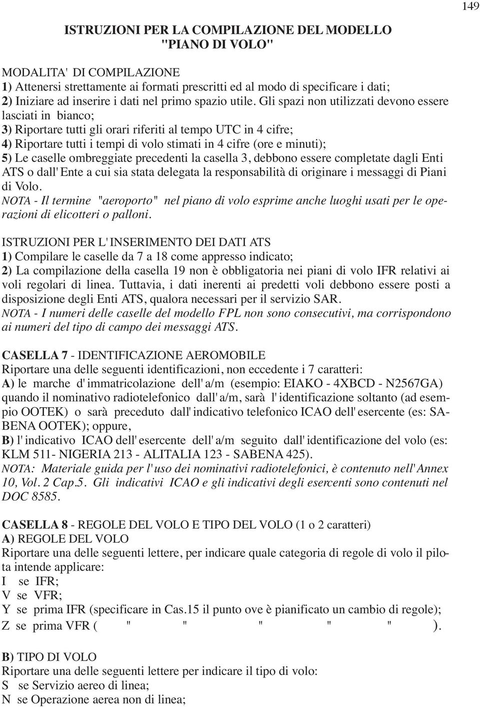 Gli spazi non utilizzati devono essere lasciati in bianco; 3) Riportare tutti gli orari riferiti al tempo UTC in 4 cifre; 4) Riportare tutti i tempi di volo stimati in 4 cifre (ore e minuti); 5) Le