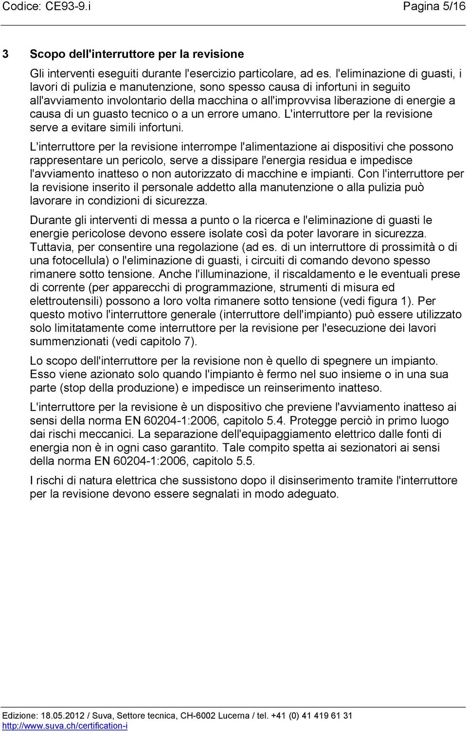 un guasto tecnico o a un errore umano. L'interruttore per la revisione serve a evitare simili infortuni.