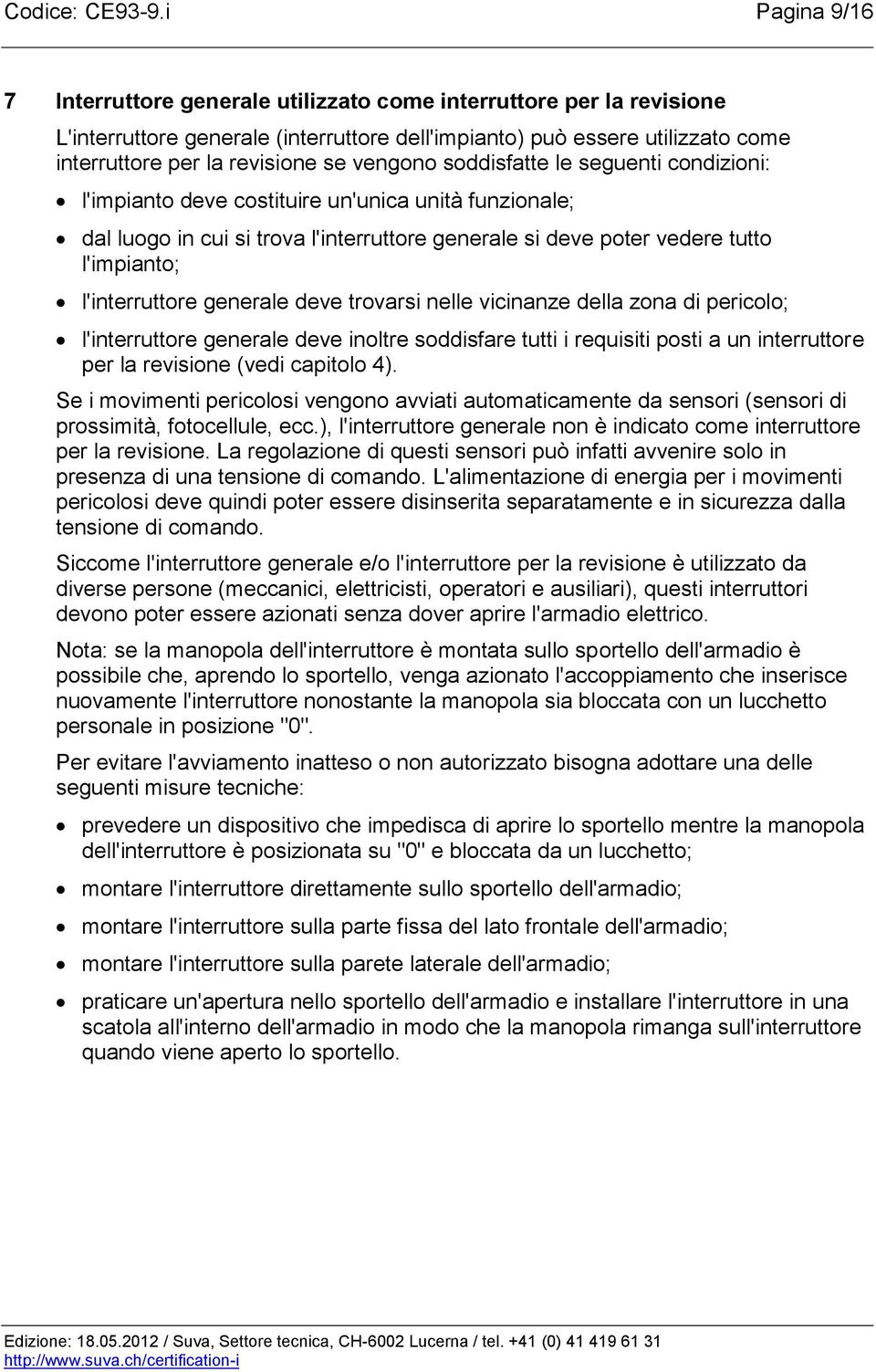 vengono soddisfatte le seguenti condizioni: l'impianto deve costituire un'unica unità funzionale; dal luogo in cui si trova l'interruttore generale si deve poter vedere tutto l'impianto;