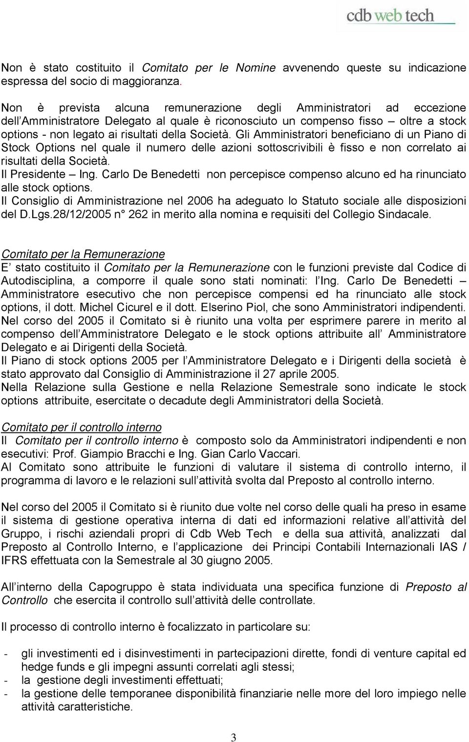 Gli Amministratori beneficiano di un Piano di Stock Options nel quale il numero delle azioni sottoscrivibili è fisso e non correlato ai risultati della Società. Il Ing.