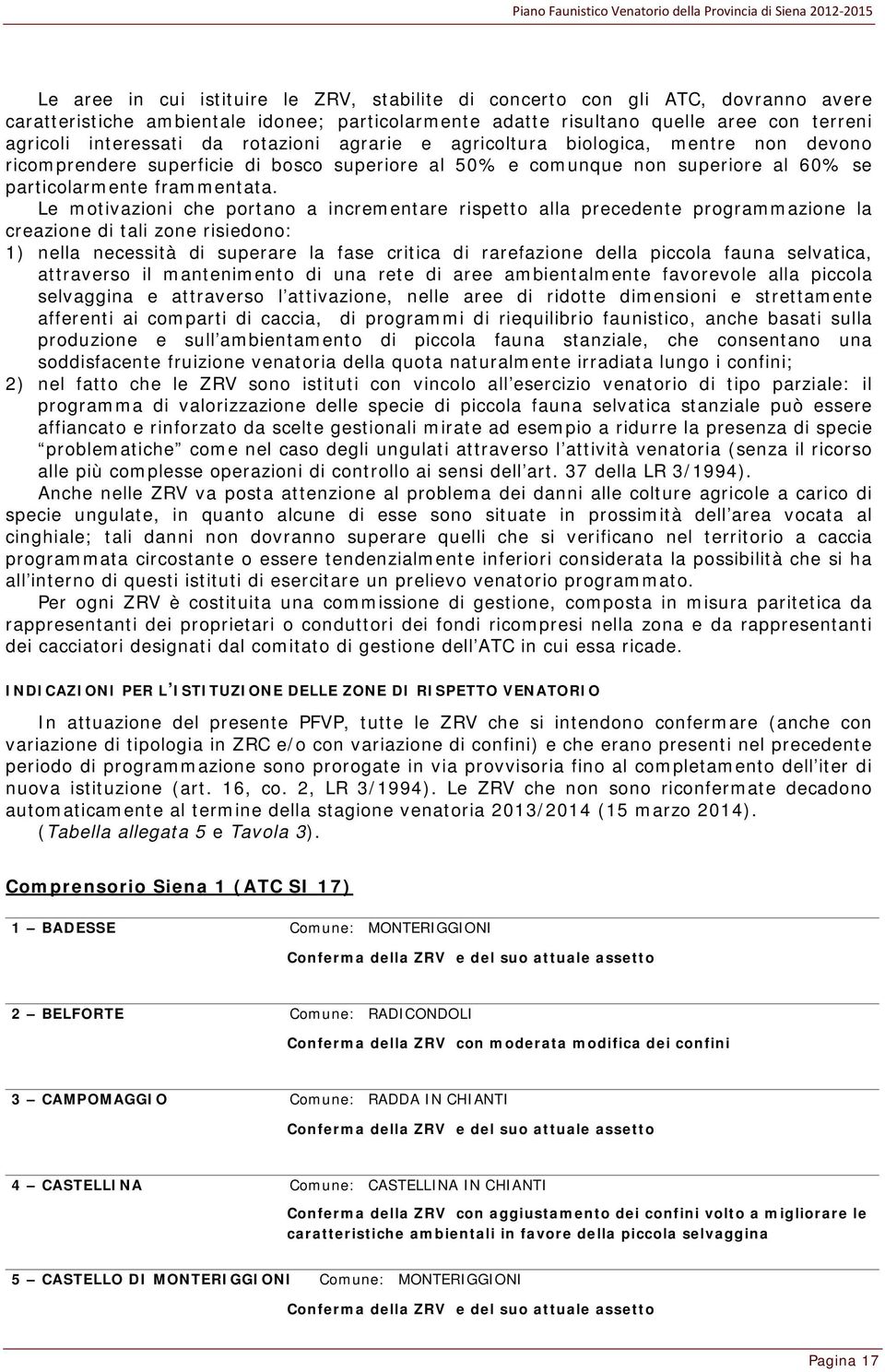 Le motivazioni che portano a incrementare rispetto alla precedente programmazione la creazione di tali zone risiedono: 1) nella necessità di superare la fase critica di rarefazione della piccola