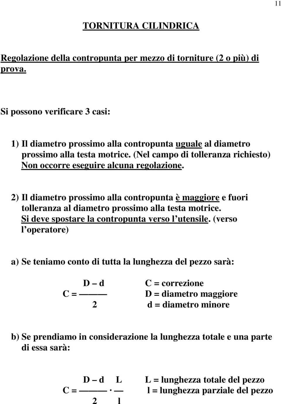 (Nel campo di tolleranza richiesto) Non occorre eseguire alcuna regolazione. 2) Il diametro prossimo alla contropunta è maggiore e fuori tolleranza al diametro prossimo alla testa motrice.