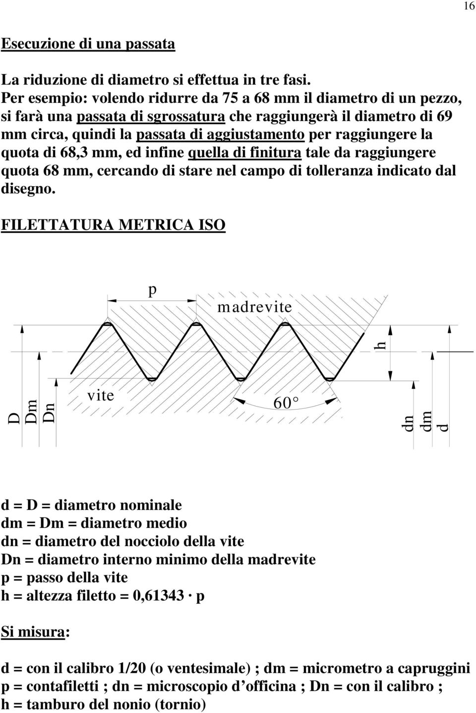 la quota di 68,3 mm, ed infine quella di finitura tale da raggiungere quota 68 mm, cercando di stare nel campo di tolleranza indicato dal disegno.