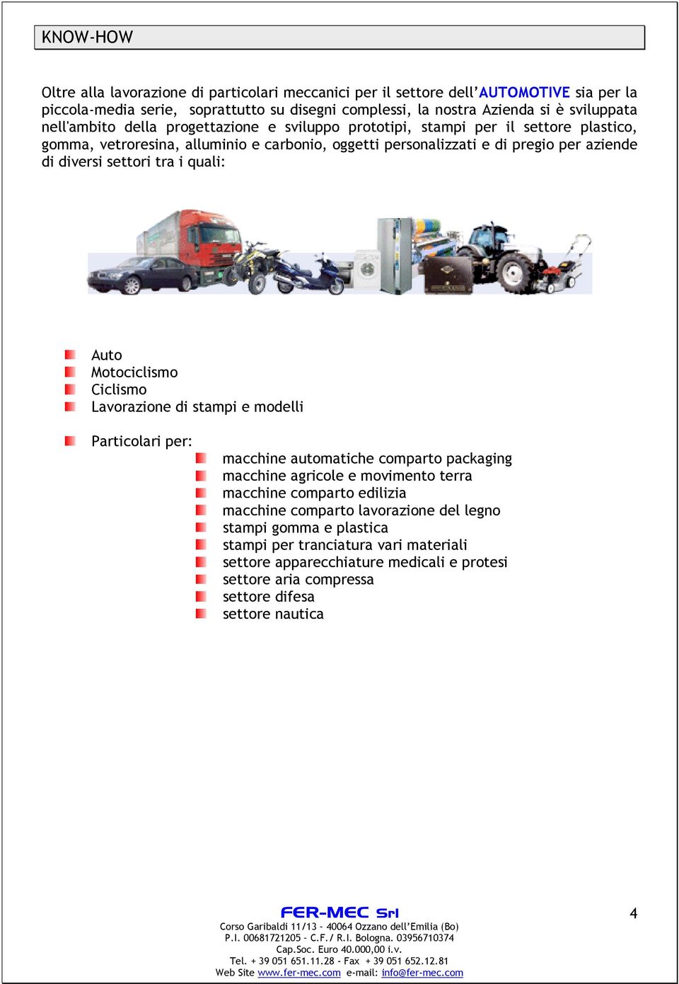 tra i quali: Auto Motociclismo Ciclismo Lavorazione di stampi e modelli Particolari per: macchine automatiche comparto packaging macchine agricole e movimento terra macchine comparto edilizia