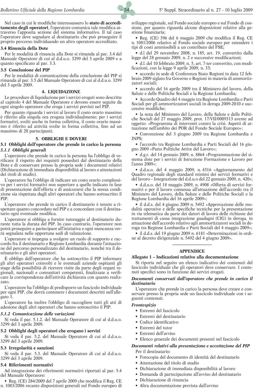 4 Rinuncia della Dote Per le modalità di rinuncia alla Dote si rimanda al par. 3.4 del Manuale Operatore di cui al d.d.u.o. 3299 del 3 aprile 2009 e a quanto specificato al par. 3.3. 3.5 Conclusione del PIP Per le modalità di comunicazione della conclusione del PIP si rimanda al par.