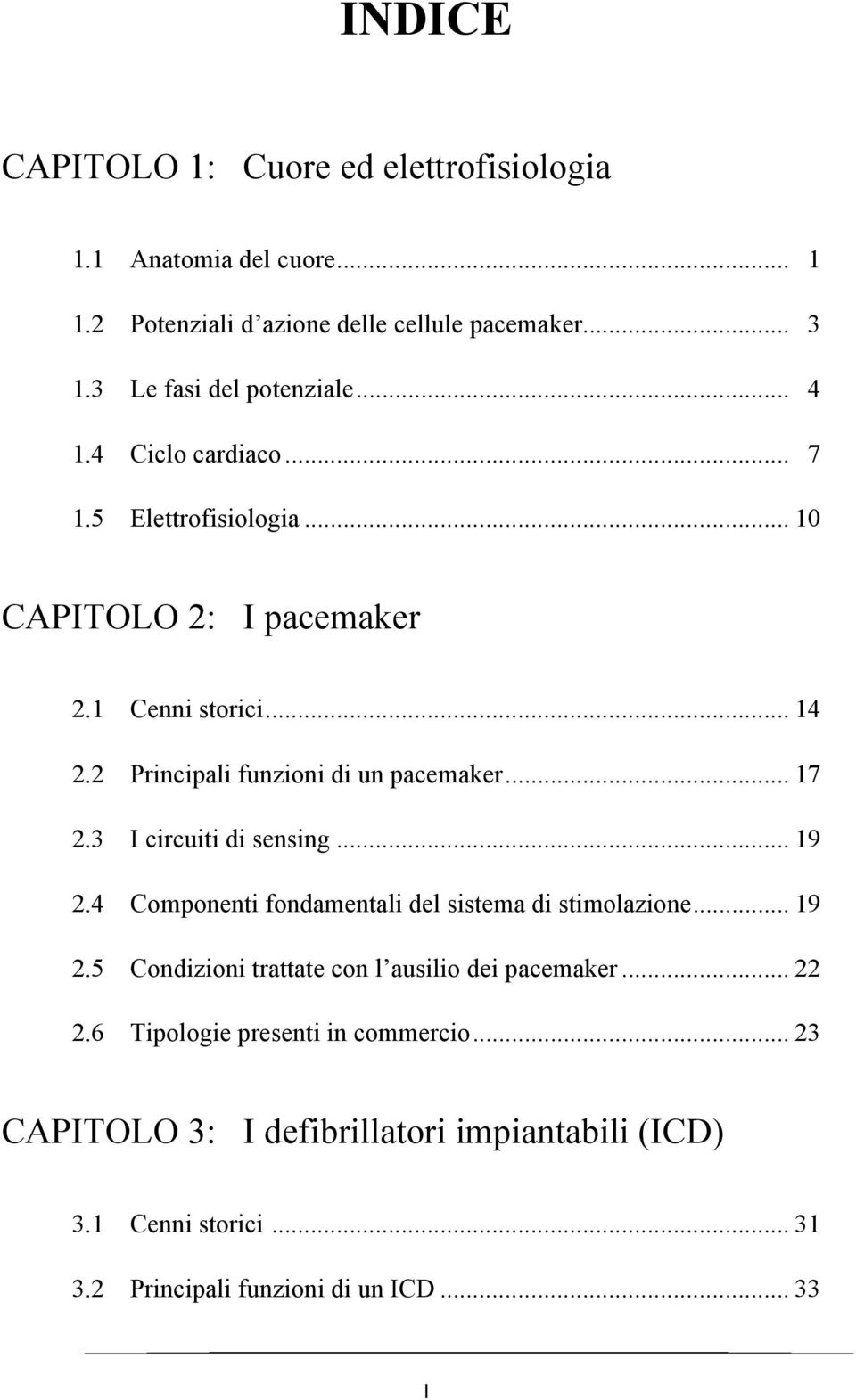 2 Principali funzioni di un pacemaker... 17 2.3 I circuiti di sensing... 19 2.4 Componenti fondamentali del sistema di stimolazione... 19 2.5 Condizioni trattate con l ausilio dei pacemaker.