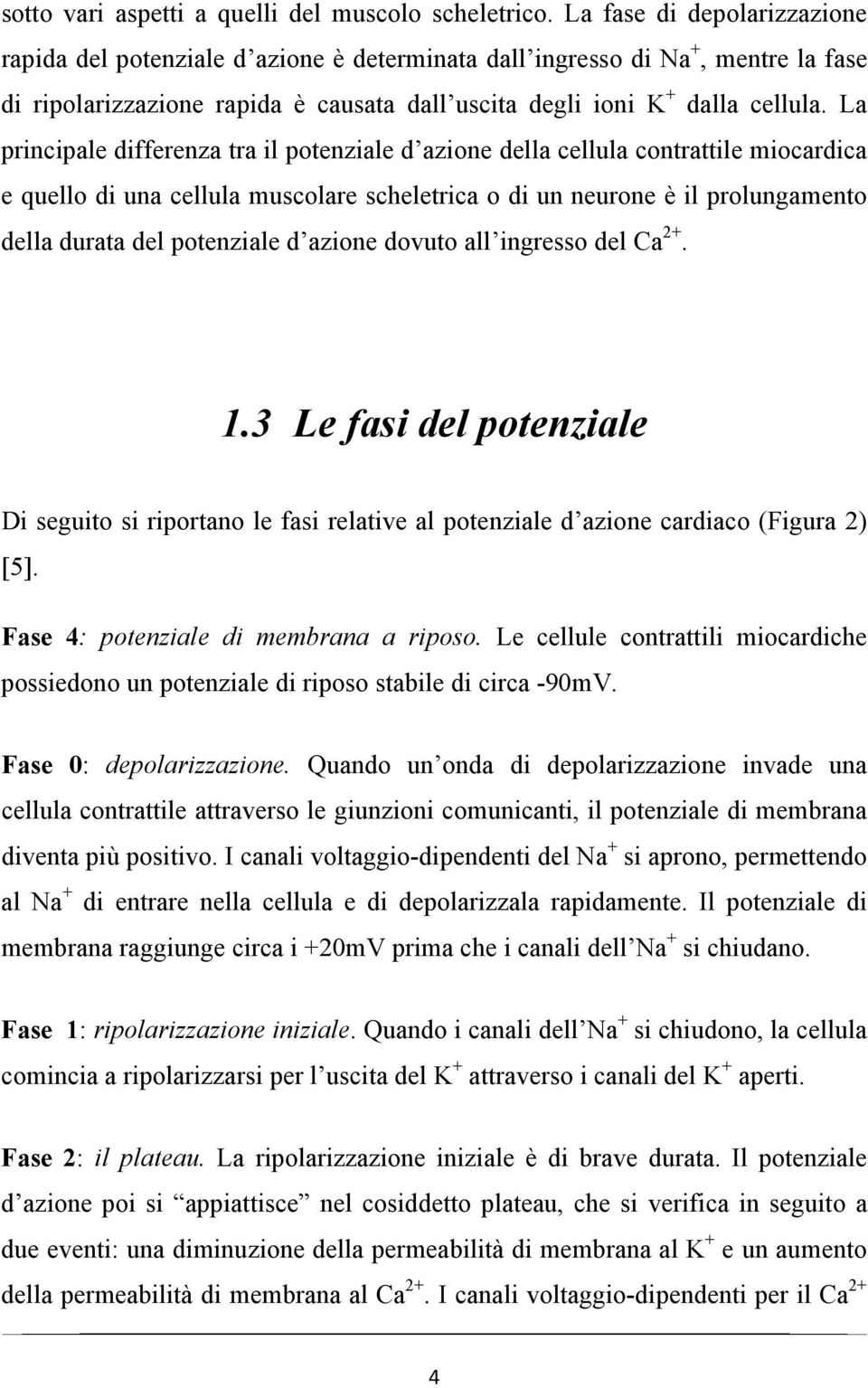 La principale differenza tra il potenziale d azione della cellula contrattile miocardica e quello di una cellula muscolare scheletrica o di un neurone è il prolungamento della durata del potenziale d