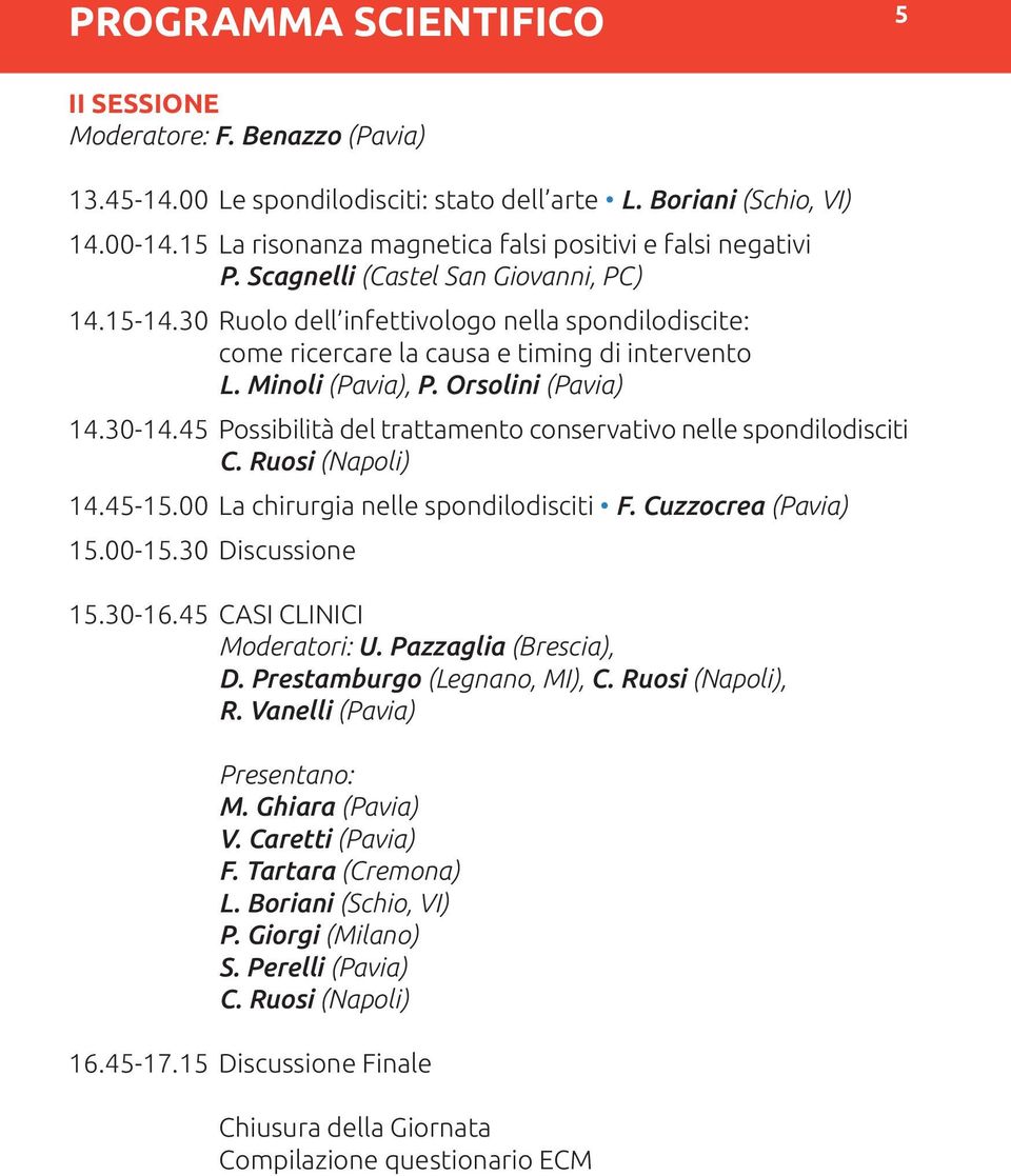 30 Ruolo dell infettivologo nella spondilodiscite: come ricercare la causa e timing di intervento L. Minoli (Pavia), P. Orsolini (Pavia) 14.30-14.