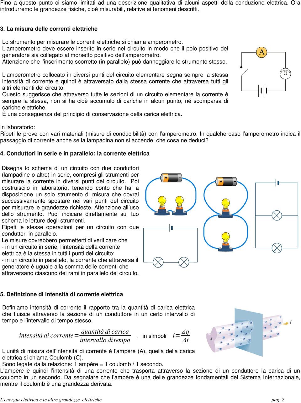 L amperometro deve essere inserito in serie nel circuito in modo che il polo positivo del generatore sia collegato al morsetto positivo dell amperometro.