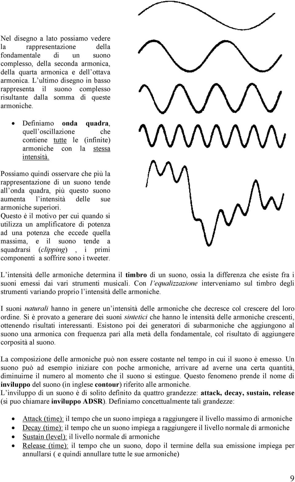 Definiamo onda quadra, quell oscillazione che contiene tutte le (infinite) armoniche con la stessa intensità.