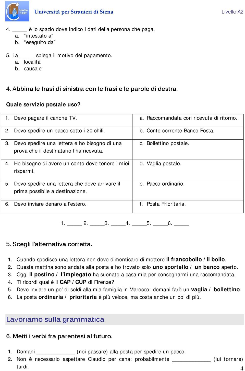 Devo spedire un pacco sotto i 20 chili. b. Conto corrente Banco Posta. 3. Devo spedire una lettera e ho bisogno di una prova che il destinatario l ha ricevuta. 4.