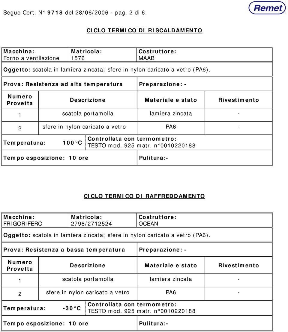 Prova: Resistenza ad alta temperatura Preparazione: - Numero Provetta Descrizione Materiale e stato Rivestimento 1 scatola portamolla lamiera zincata - 2 sfere in nylon caricato a vetro PA6 -