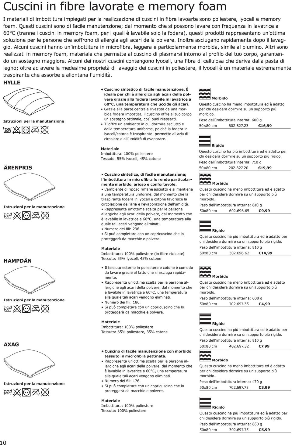 prodotti rappresentano un ottima soluzione per le persone che soffrono di allergia agli acari della polvere. Inoltre asciugano rapidamente dopo il lavaggio.