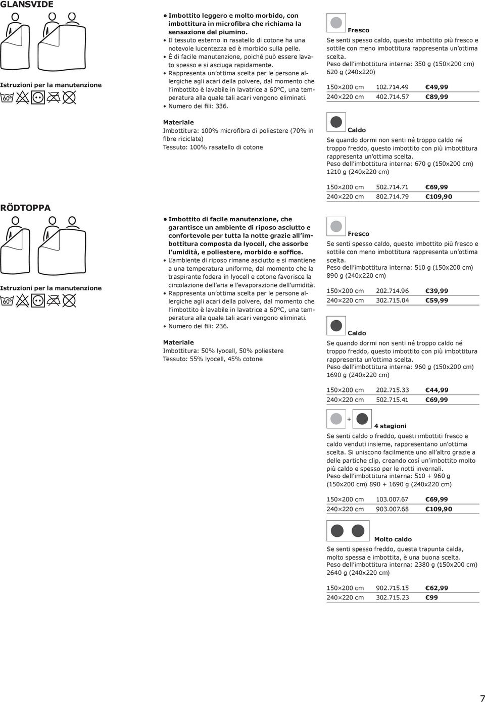 l imbottito Numero dei fili: 336. Se senti spesso caldo, questo imbottito più fresco e sottile con meno imbottitura rappresenta un ottima scelta.