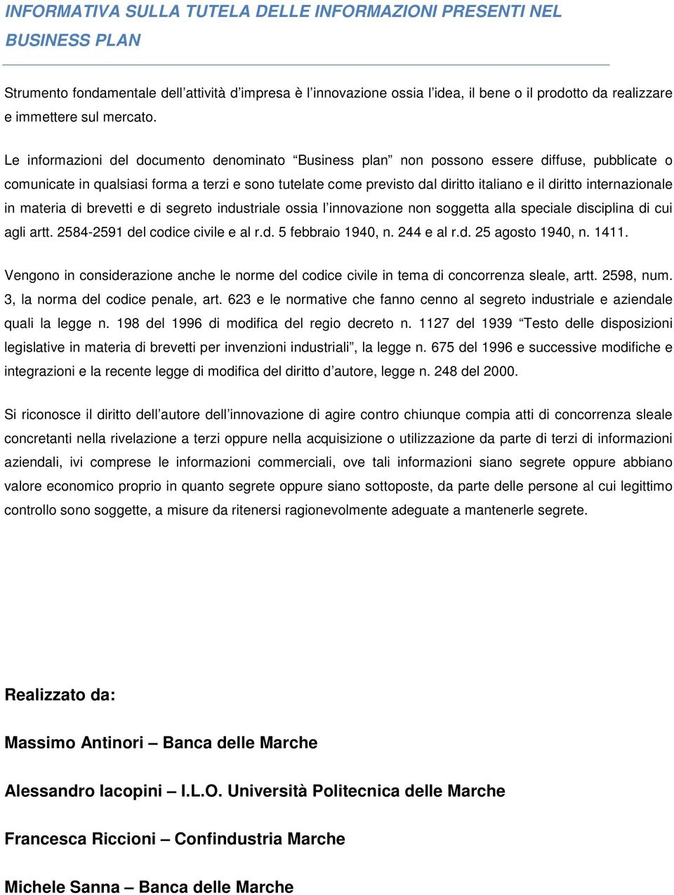 Le informazioni del documento denominato Business plan non possono essere diffuse, pubblicate o comunicate in qualsiasi forma a terzi e sono tutelate come previsto dal diritto italiano e il diritto