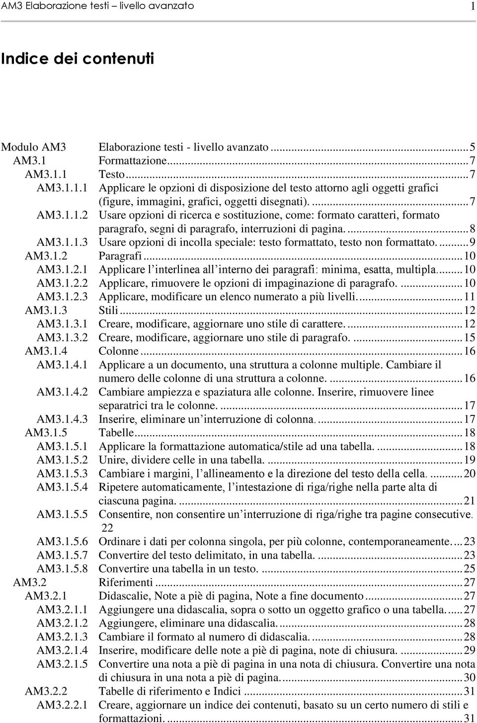 ... 9 AM3.1.2 Paragrafi... 10 AM3.1.2.1 Applicare l interlinea all interno dei paragrafi: minima, esatta, multipla.... 10 AM3.1.2.2 Applicare, rimuovere le opzioni di impaginazione di paragrafo.