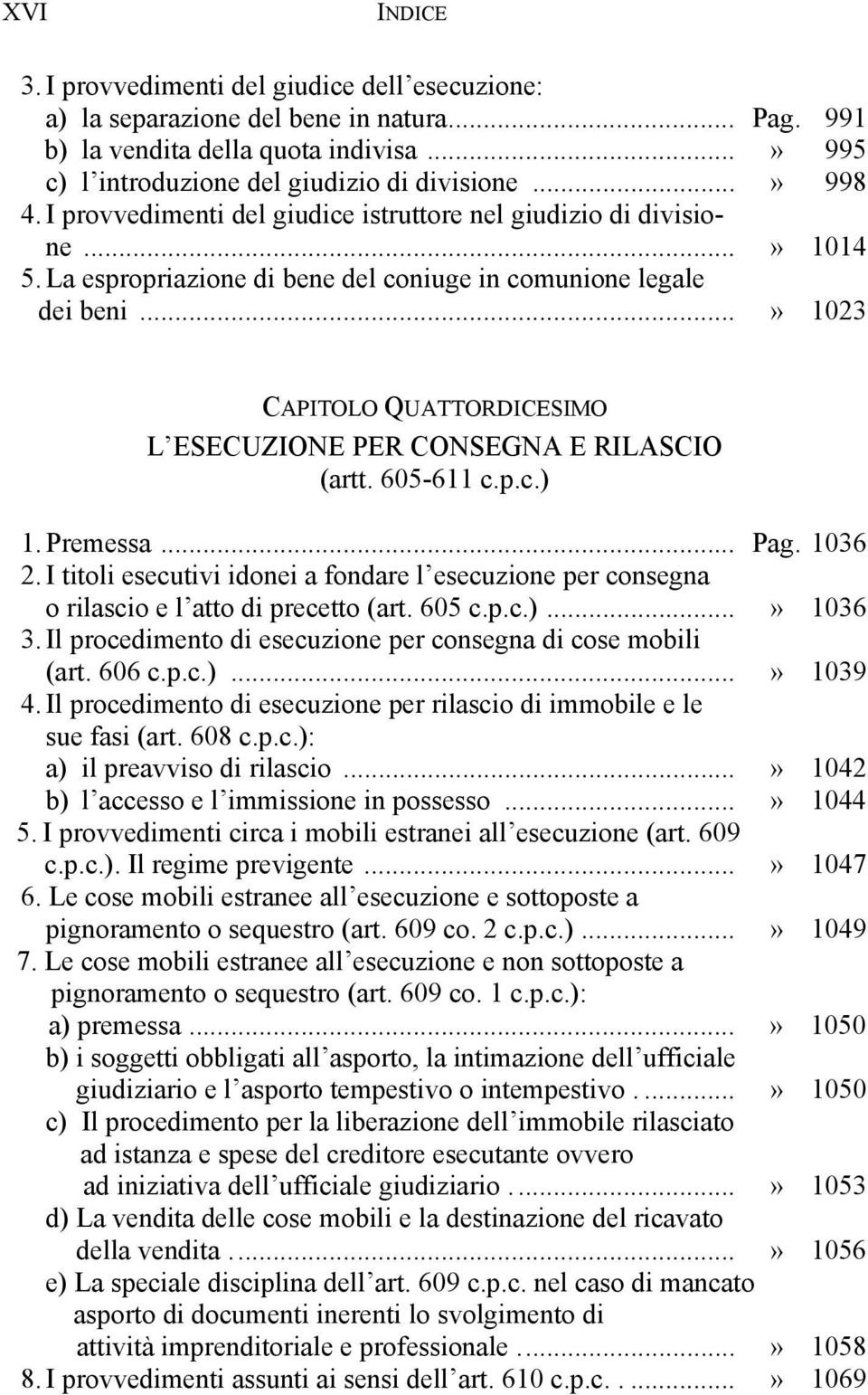 ..» 1023 CAPITOLO QUATTORDICESIMO L ESECUZIONE PER CONSEGNA E RILASCIO (artt. 605-611 c.p.c.) 1. Premessa... Pag. 1036 2.