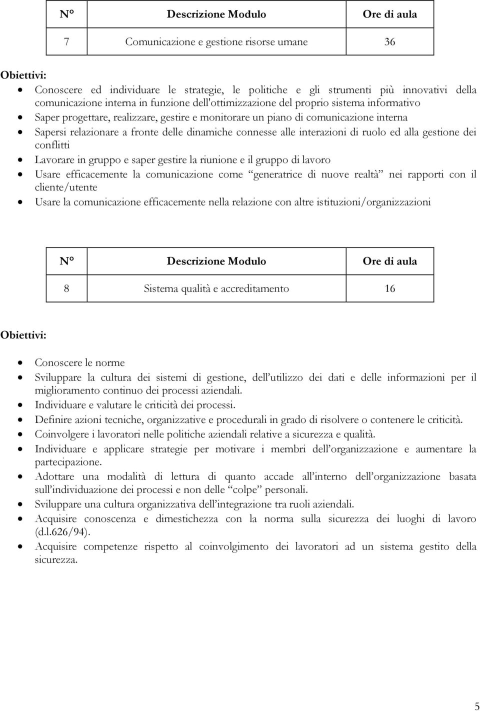 gestione dei conflitti Lavorare in gruppo e saper gestire la riunione e il gruppo di lavoro Usare efficacemente la comunicazione come generatrice di nuove realtà nei rapporti con il cliente/utente