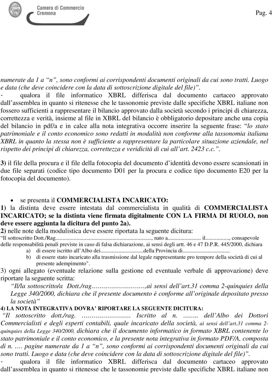 a rappresentare il bilancio approvato dalla società secondo i principi di chiarezza, correttezza e verità, insieme al file in XBRL del bilancio è obbligatorio depositare anche una copia del bilancio