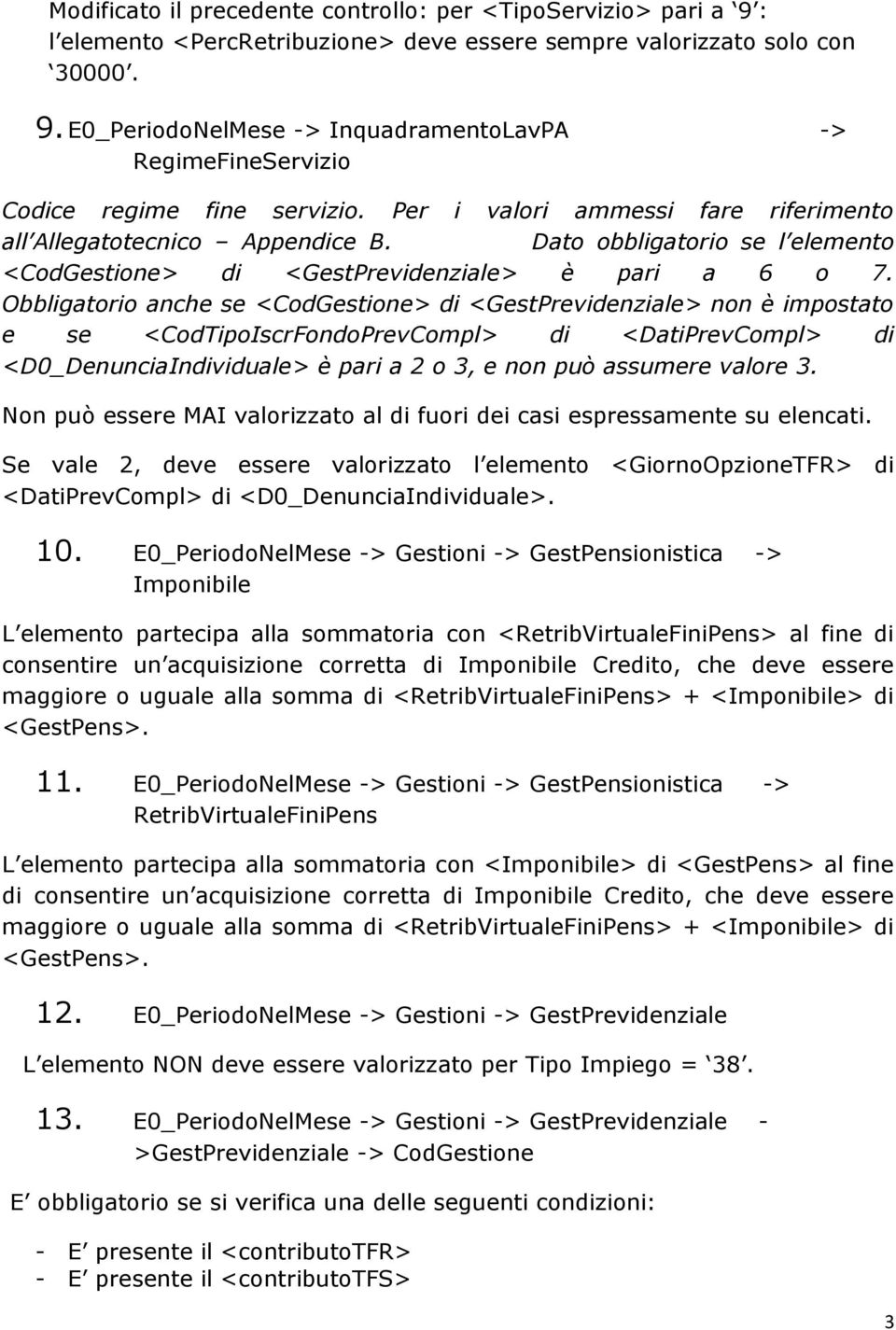 Obbligatorio anche se <CodGestione> di <GestPrevidenziale> non è impostato e se <CodTipoIscrFondoPrevCompl> di <DatiPrevCompl> di <D0_DenunciaIndividuale> è pari a 2 o 3, e non può assumere valore 3.