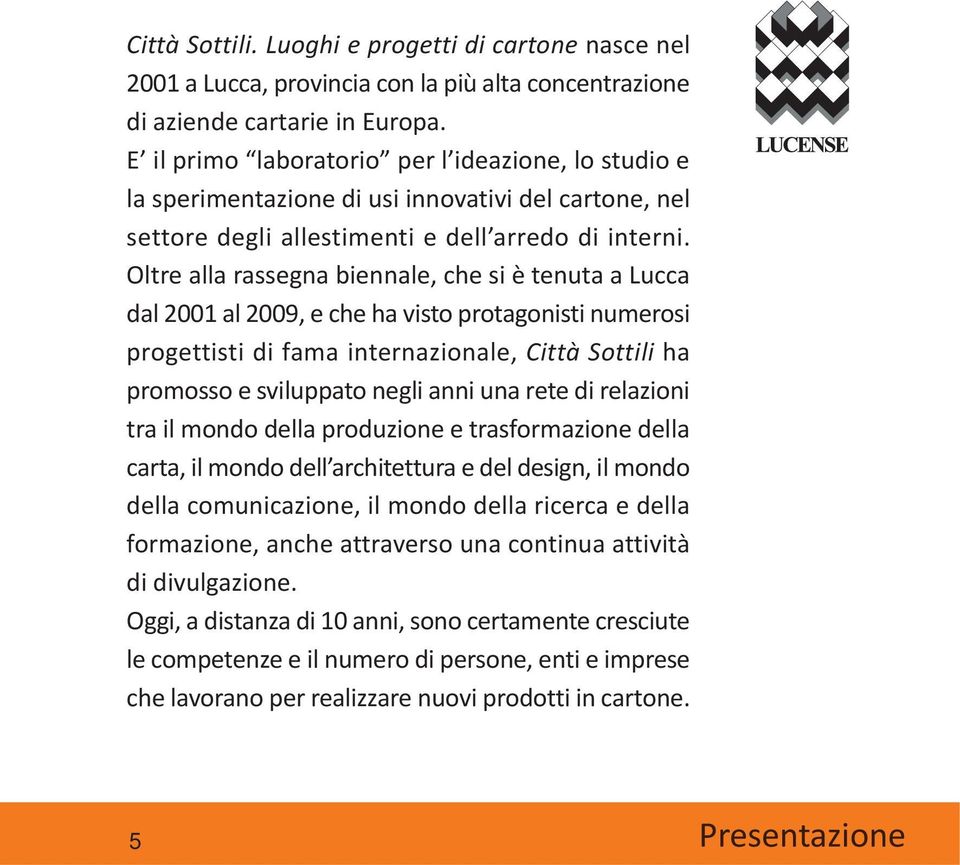 Oltre alla rassegna biennale, che si è tenuta a Lucca dal 2001 al 2009, e che ha visto protagonisti numerosi progettisti di fama internazionale, Città Sottili ha promosso e sviluppato negli anni una